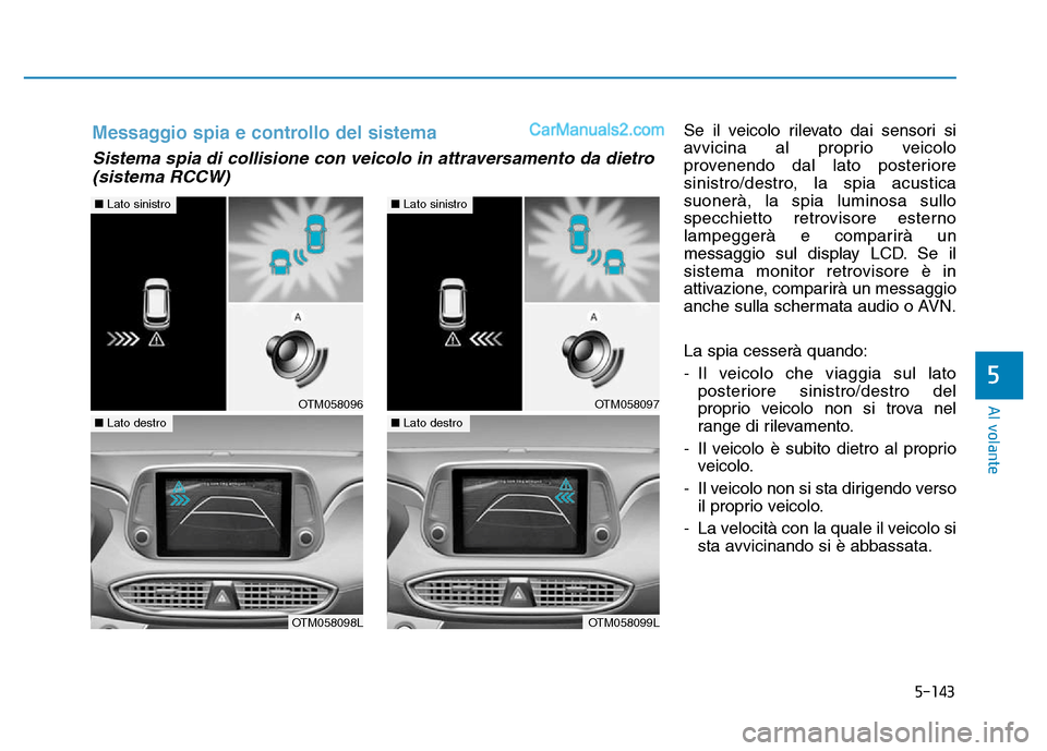 Hyundai Santa Fe 2019  Manuale del proprietario (in Italian) 5-143
Al volante
Se il veicolo rilevato dai sensori si
avvicina al proprio veicolo
provenendo dal lato posteriore
sinistro/destro, la spia acustica
suonerà, la spia luminosa sullo
specchietto retrovi