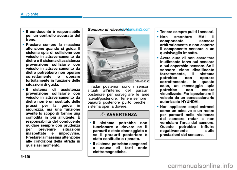 Hyundai Santa Fe 2019  Manuale del proprietario (in Italian) 5-146
Sensore di rilevamento
I radar posteriori sono i sensori
situati allinterno del paraurti
posteriore per sorvegliare le aree
laterali/posteriore. Tenere sempre il
paraurti posteriore pulito perc