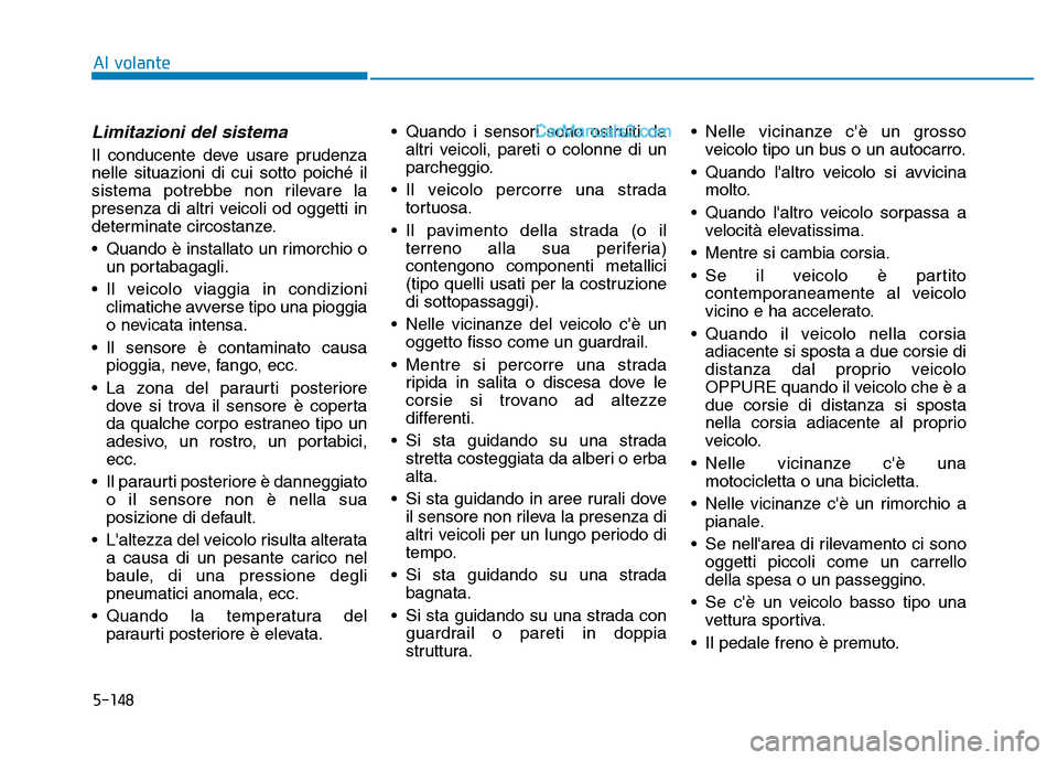 Hyundai Santa Fe 2019  Manuale del proprietario (in Italian) 5-148
Limitazioni del sistema
Il conducente deve usare prudenza
nelle situazioni di cui sotto poiché il
sistema potrebbe non rilevare la
presenza di altri veicoli od oggetti in
determinate circostanz