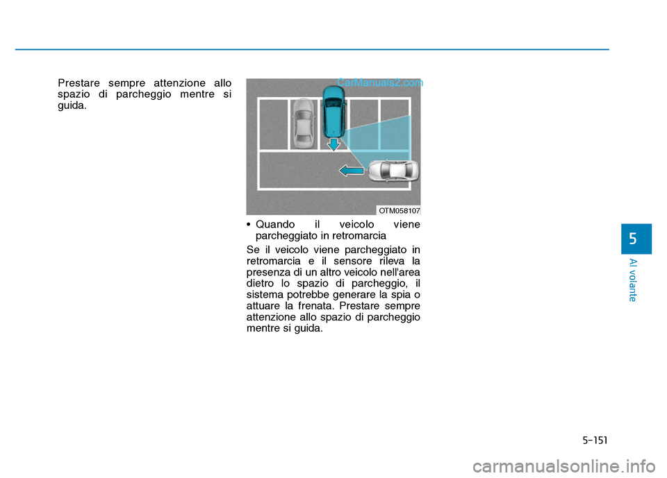 Hyundai Santa Fe 2019  Manuale del proprietario (in Italian) 5-151
Al volante
Prestare sempre attenzione allo
spazio di parcheggio mentre si
guida.• Quando il veicolo vieneparcheggiato in retromarcia 
Se il veicolo viene parcheggiato in
retromarcia e il senso