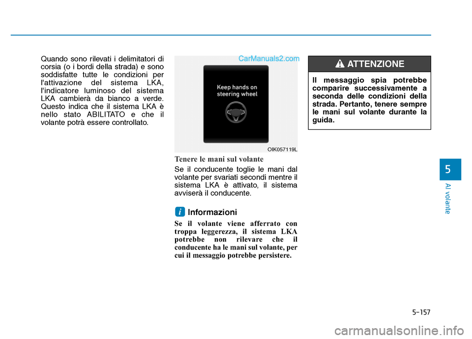Hyundai Santa Fe 2019  Manuale del proprietario (in Italian) 5-157
Al volante
5
Quando sono rilevati i delimitatori di
corsia (o i bordi della strada) e sono
soddisfatte tutte le condizioni per
lattivazione del sistema LKA,
lindicatore luminoso del sistema
LK