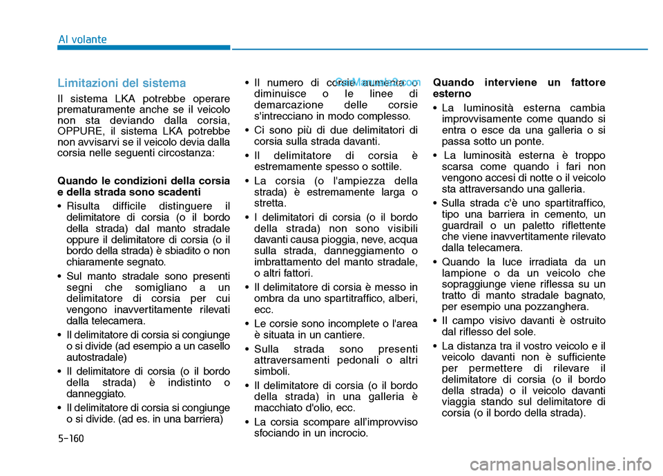 Hyundai Santa Fe 2019 Manuale del proprietario (in Italian) 5-160
Al volante
Limitazioni del sistema
Il sistema LKA potrebbe operare
prematuramente anche se il veicolo
non sta deviando dalla corsia,
OPPURE, il sistema LKA potrebbe
non avvisarvi se il veicolo d Hyundai Santa Fe 2019 Manuale del proprietario (in Italian) 5-160
Al volante
Limitazioni del sistema
Il sistema LKA potrebbe operare
prematuramente anche se il veicolo
non sta deviando dalla corsia,
OPPURE, il sistema LKA potrebbe
non avvisarvi se il veicolo d