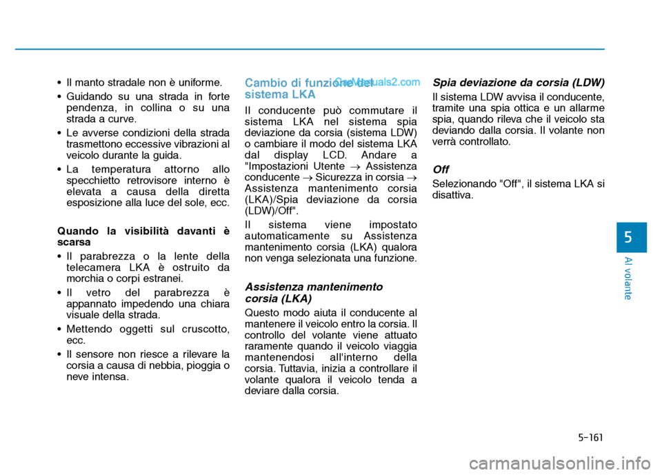 Hyundai Santa Fe 2019  Manuale del proprietario (in Italian) 5-161
Al volante
• Il manto stradale non è uniforme.
• Guidando su una strada in fortependenza, in collina o su una
strada a curve.
• Le avverse condizioni della strada trasmettono eccessive vi