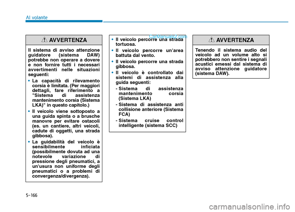 Hyundai Santa Fe 2019 Manuale del proprietario (in Italian) 5-166
Al volante•Il veicolo percorre una strada
tortuosa.
• Il veicolo percorre unarea
battuta dal vento.
• Il veicolo percorre una strada
gibbosa.
• Il veicolo è controllato dai
sistemi di Hyundai Santa Fe 2019 Manuale del proprietario (in Italian) 5-166
Al volante•Il veicolo percorre una strada
tortuosa.
• Il veicolo percorre unarea
battuta dal vento.
• Il veicolo percorre una strada
gibbosa.
• Il veicolo è controllato dai
sistemi di
