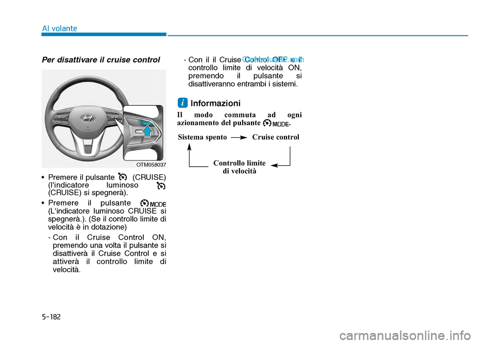 Hyundai Santa Fe 2019  Manuale del proprietario (in Italian) 5-182
Al volante
Per disattivare il cruise control
• Premere il pulsante  (CRUISE)(lindicatore luminoso
(CRUISE) si spegnerà).
• Premere il pulsante  (Lindicatore luminoso CRUISE si
spegnerà.)
