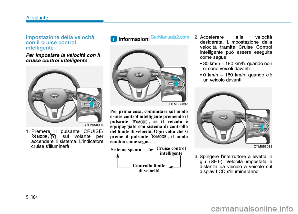 Hyundai Santa Fe 2019  Manuale del proprietario (in Italian) 5-184
Impostazione della velocità
con il cruise control
intelligente
Per impostare la velocità con ilcruise control intelligente
1. Premere il pulsante CRUISE/
/sul volante per
accendere il sistema.