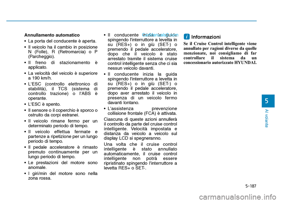 Hyundai Santa Fe 2019  Manuale del proprietario (in Italian) 5-187
Al volante
Annullamento automatico
• La porta del conducente è aperta.
• Il veicolo ha il cambio in posizioneN (Folle), R (Retromarcia) o P
(Parcheggio).
• Il freno di stazionamento è ap