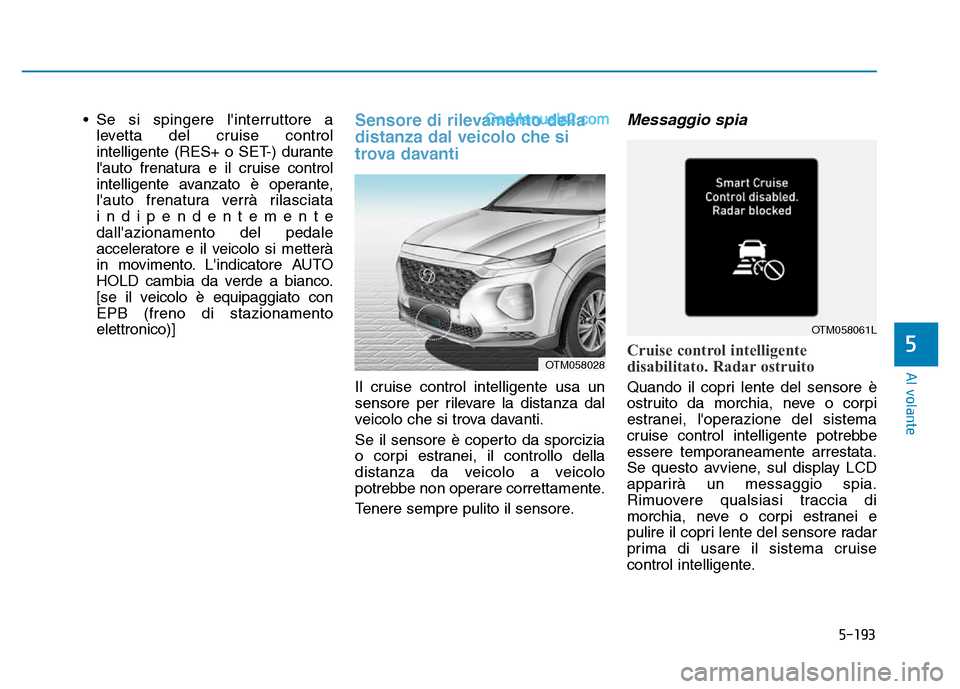Hyundai Santa Fe 2019  Manuale del proprietario (in Italian) 5-193
Al volante
• Se si spingere linterruttore alevetta del cruise control
intelligente (RES+ o SET-) durante
lauto frenatura e il cruise control
intelligente avanzato è operante,
lauto frenatu