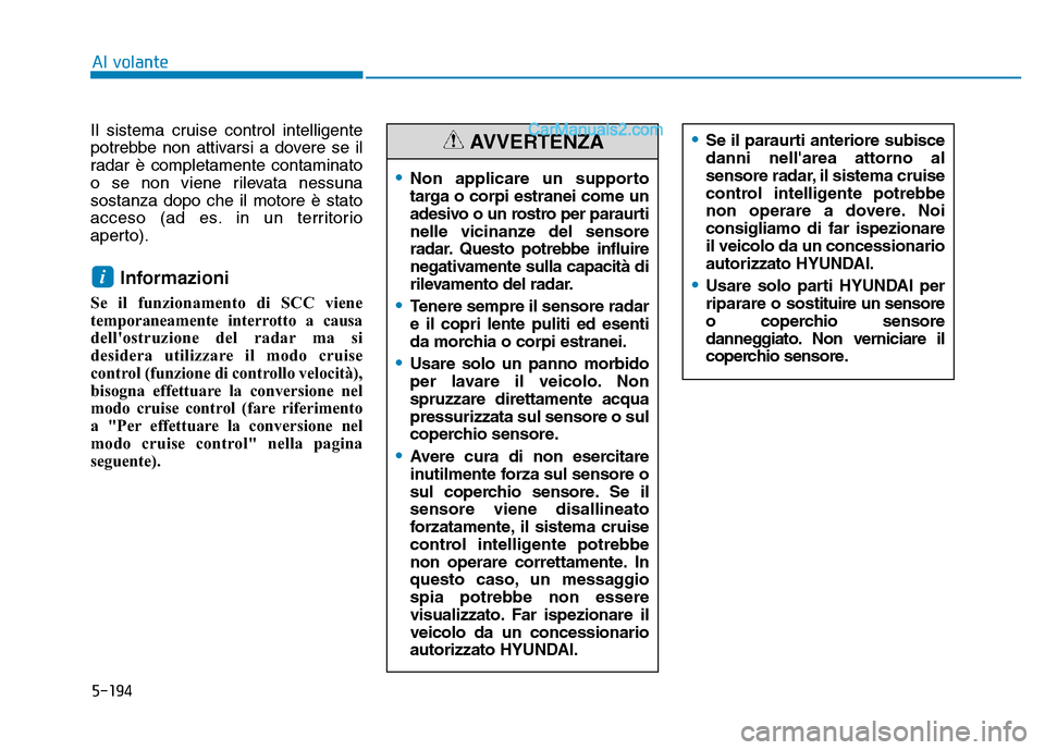Hyundai Santa Fe 2019  Manuale del proprietario (in Italian) 5-194
Il sistema cruise control intelligente
potrebbe non attivarsi a dovere se il
radar è completamente contaminato
o se non viene rilevata nessuna
sostanza dopo che il motore è stato
acceso (ad es