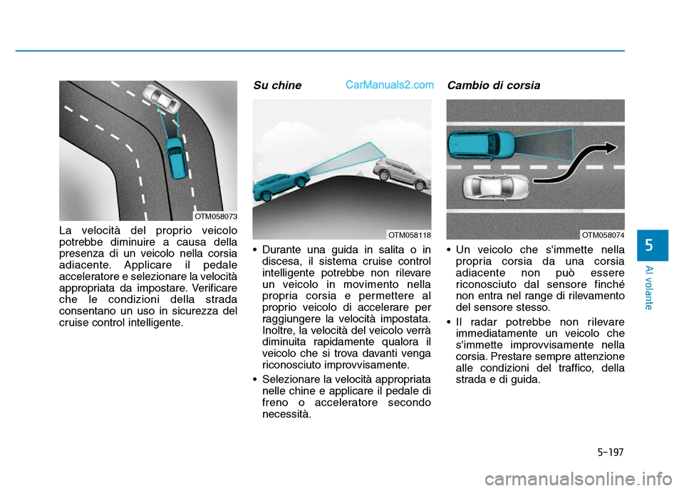 Hyundai Santa Fe 2019  Manuale del proprietario (in Italian) 5-197
Al volante
La velocità del proprio veicolo
potrebbe diminuire a causa della
presenza di un veicolo nella corsia
adiacente. Applicare il pedale
acceleratore e selezionare la velocità
appropriat