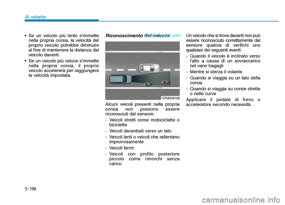 Hyundai Santa Fe 2019  Manuale del proprietario (in Italian) 5-198
Al volante
• Se un veicolo più lento simmette nella propria corsia, la velocità del
proprio veicolo potrebbe diminuire
al fine di mantenere la distanza dal
veicolo davanti.
• Se un veicol