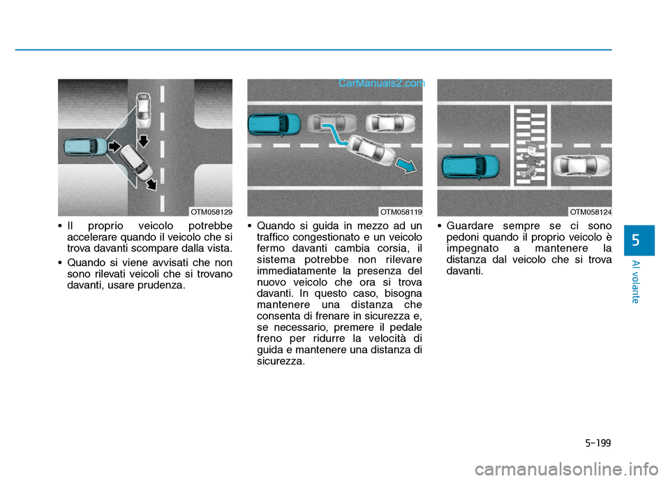 Hyundai Santa Fe 2019  Manuale del proprietario (in Italian) 5-199
Al volante
• Il proprio veicolo potrebbeaccelerare quando il veicolo che si
trova davanti scompare dalla vista.
• Quando si viene avvisati che non sono rilevati veicoli che si trovano
davant