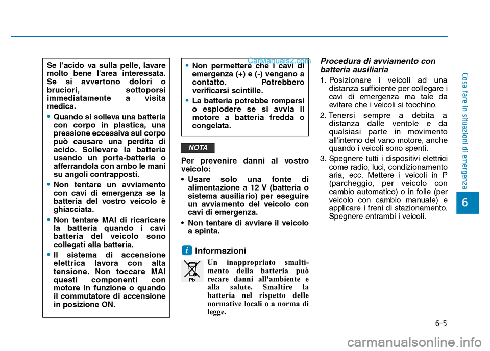Hyundai Santa Fe 2019  Manuale del proprietario (in Italian) 6-5
Cosa fare in situazioni di emergenza
6
Per prevenire danni al vostro
veicolo:
• Usare solo una fonte dialimentazione a 12 V (batteria o
sistema ausiliario) per eseguire
un avviamento del veicolo