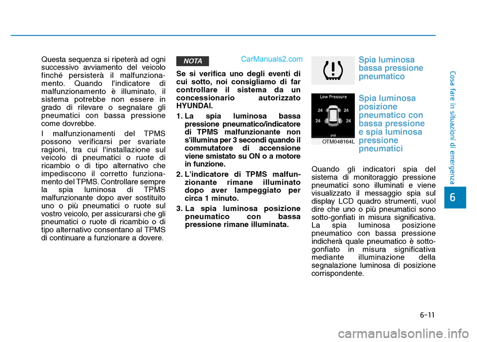Hyundai Santa Fe 2019  Manuale del proprietario (in Italian) 6-11
Cosa fare in situazioni di emergenza
6
Questa sequenza si ripeterà ad ogni
successivo avviamento del veicolo
finché persisterà il malfunziona-
mento. Quando lindicatore di
malfunzionamento è
