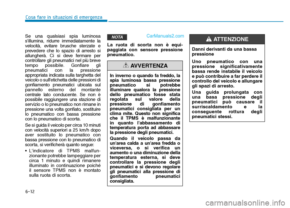 Hyundai Santa Fe 2019  Manuale del proprietario (in Italian) 6-12
Cosa fare in situazioni di emergenza
Se una qualsiasi spia luminosa
sillumina, ridurre immediatamente la
velocità, evitare brusche sterzate e
prevedere che lo spazio di arresto si
allungherà. 