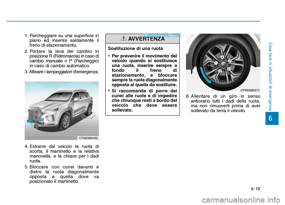 Hyundai Santa Fe 2019 Manuale del proprietario (in Italian) 6-19
Cosa fare in situazioni di emergenza
6
1. Parcheggiare su una superficie inpiano ed inserire saldamente il
freno di stazionamento.
2. Portare la leva del cambio in posizione R (Retromarcia) in ca Hyundai Santa Fe 2019 Manuale del proprietario (in Italian) 6-19
Cosa fare in situazioni di emergenza
6
1. Parcheggiare su una superficie inpiano ed inserire saldamente il
freno di stazionamento.
2. Portare la leva del cambio in posizione R (Retromarcia) in ca