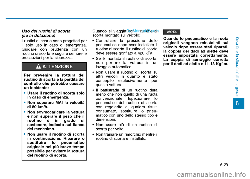 Hyundai Santa Fe 2019 Manuale del proprietario (in Italian) 6-23
Cosa fare in situazioni di emergenza
6
Uso dei ruotini di scorta(se in dotazione)
I ruotini di scorta sono progettati per
il solo uso in caso di emergenza.
Guidare con prudenza con un
ruotino di Hyundai Santa Fe 2019 Manuale del proprietario (in Italian) 6-23
Cosa fare in situazioni di emergenza
6
Uso dei ruotini di scorta(se in dotazione)
I ruotini di scorta sono progettati per
il solo uso in caso di emergenza.
Guidare con prudenza con un
ruotino di