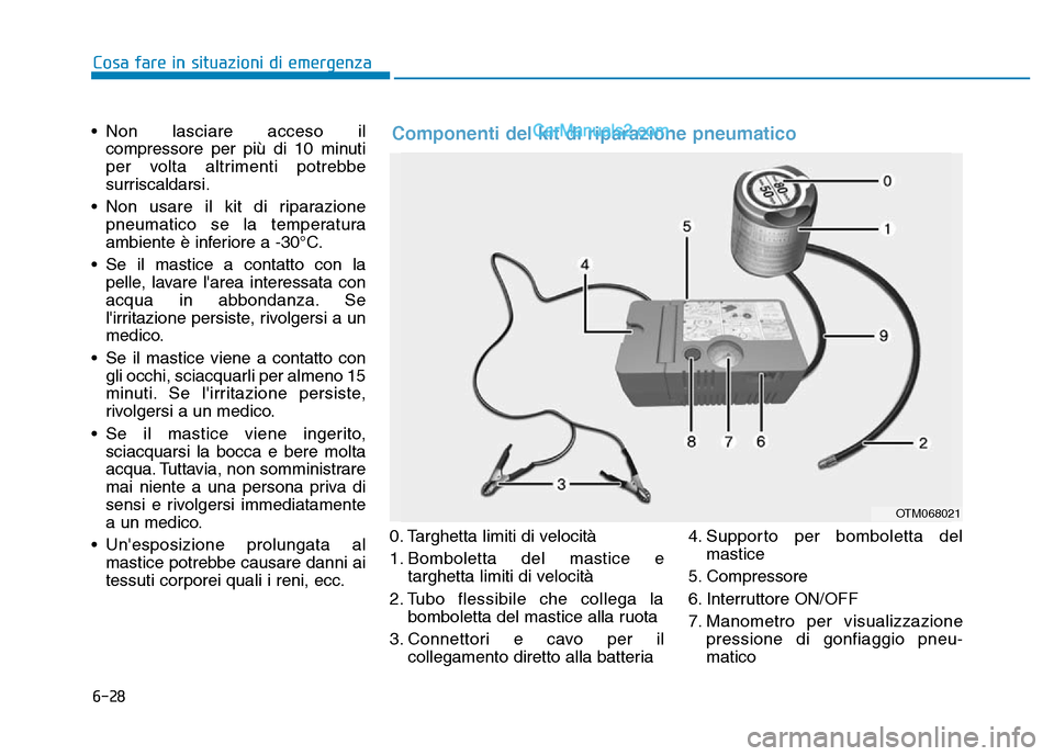 Hyundai Santa Fe 2019 Manuale del proprietario (in Italian) 6-28
Cosa fare in situazioni di emergenza
• Non lasciare acceso il compressore per più di 10 minuti
per volta altrimenti potrebbe
surriscaldarsi.
• Non usare il kit di riparazione pneumatico se l Hyundai Santa Fe 2019 Manuale del proprietario (in Italian) 6-28
Cosa fare in situazioni di emergenza
• Non lasciare acceso il compressore per più di 10 minuti
per volta altrimenti potrebbe
surriscaldarsi.
• Non usare il kit di riparazione pneumatico se l