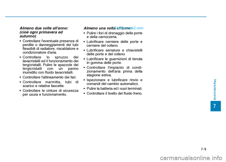 Hyundai Santa Fe 2019 Manuale del proprietario (in Italian) 7-9
7
Manutenzione
Almeno due volte allanno:(cioè ogni primavera edautunno)
• Controllare leventuale presenza di
perdite o danneggiamenti dei tubi
flessibili di radiatore, riscaldatore e
condizio Hyundai Santa Fe 2019 Manuale del proprietario (in Italian) 7-9
7
Manutenzione
Almeno due volte allanno:(cioè ogni primavera edautunno)
• Controllare leventuale presenza di
perdite o danneggiamenti dei tubi
flessibili di radiatore, riscaldatore e
condizio