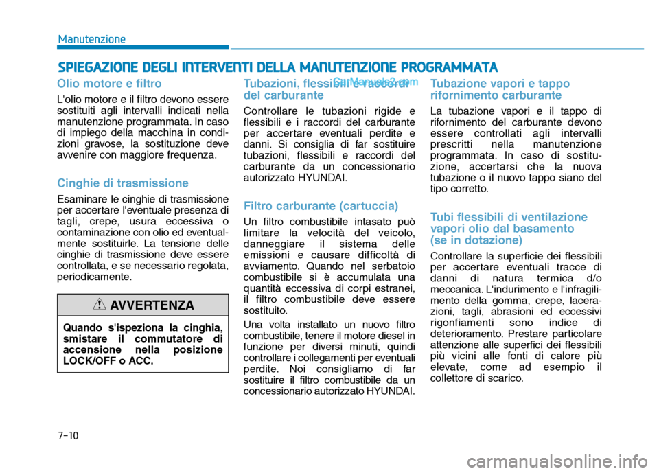 Hyundai Santa Fe 2019 Manuale del proprietario (in Italian) Olio motore e filtro
Lolio motore e il filtro devono essere
sostituiti agli intervalli indicati nella
manutenzione programmata. In caso
di impiego della macchina in condi-
zioni gravose, la sostituzi Hyundai Santa Fe 2019 Manuale del proprietario (in Italian) Olio motore e filtro
Lolio motore e il filtro devono essere
sostituiti agli intervalli indicati nella
manutenzione programmata. In caso
di impiego della macchina in condi-
zioni gravose, la sostituzi
