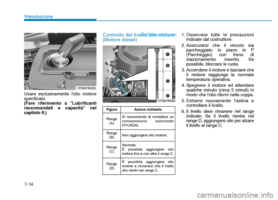 Hyundai Santa Fe 2019 Manuale del proprietario (in Italian) 7-14
Manutenzione
Usare esclusivamente lolio motore
specificato.
(Fare riferimento a "Lubrificanti
raccomandati e capacità" nel
capitolo 8.)
Controllo del livello olio motore
(Motore diesel)1. Osser Hyundai Santa Fe 2019 Manuale del proprietario (in Italian) 7-14
Manutenzione
Usare esclusivamente lolio motore
specificato.
(Fare riferimento a "Lubrificanti
raccomandati e capacità" nel
capitolo 8.)
Controllo del livello olio motore
(Motore diesel)1. Osser