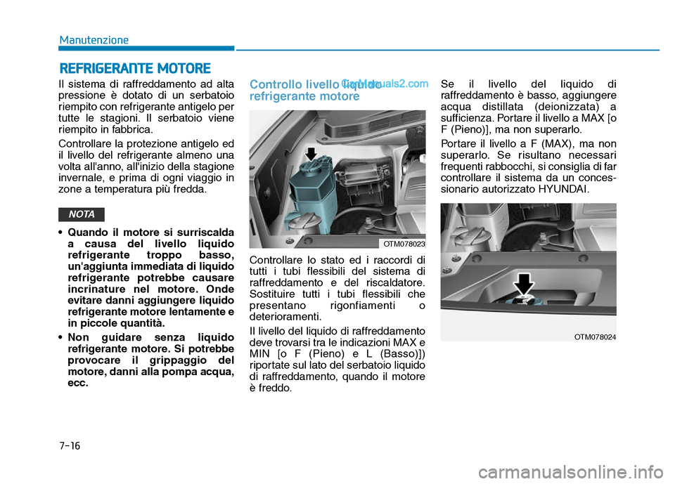 Hyundai Santa Fe 2019 Manuale del proprietario (in Italian) 7-16
Manutenzione
REFRIGERANTE MOTORE
Il sistema di raffreddamento ad alta
pressione è dotato di un serbatoio
riempito con refrigerante antigelo per
tutte le stagioni. Il serbatoio viene
riempito in Hyundai Santa Fe 2019 Manuale del proprietario (in Italian) 7-16
Manutenzione
REFRIGERANTE MOTORE
Il sistema di raffreddamento ad alta
pressione è dotato di un serbatoio
riempito con refrigerante antigelo per
tutte le stagioni. Il serbatoio viene
riempito in