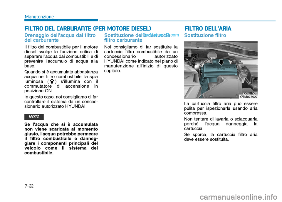 Hyundai Santa Fe 2019 Manuale del proprietario (in Italian) FILTRO DEL CARBURANTE (PER MOTORE DIESEL)FILTRO DELLARIA
Drenaggio dellacqua dal filtro
del carburante
Il filtro del combustibile per il motore
diesel svolge la funzione critica di
separare lacqua Hyundai Santa Fe 2019 Manuale del proprietario (in Italian) FILTRO DEL CARBURANTE (PER MOTORE DIESEL)FILTRO DELLARIA
Drenaggio dellacqua dal filtro
del carburante
Il filtro del combustibile per il motore
diesel svolge la funzione critica di
separare lacqua