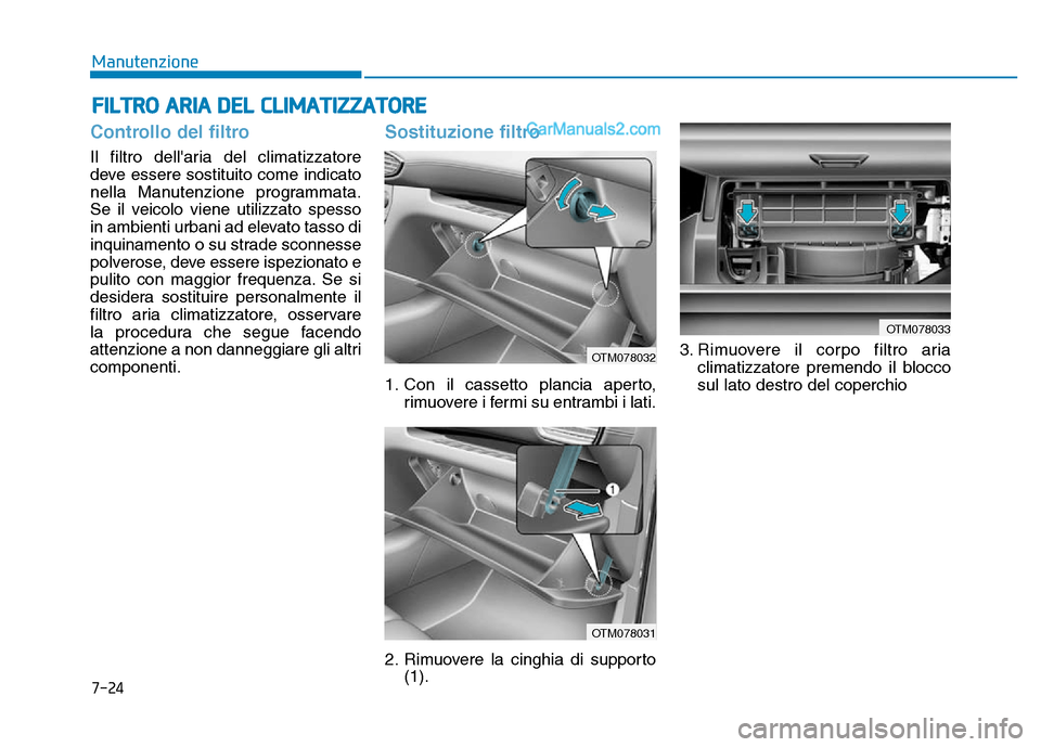 Hyundai Santa Fe 2019  Manuale del proprietario (in Italian) 7-24
Manutenzione
Controllo del filtro
Il filtro dellaria del climatizzatore
deve essere sostituito come indicato
nella Manutenzione programmata.
Se il veicolo viene utilizzato spesso
in ambienti urb
