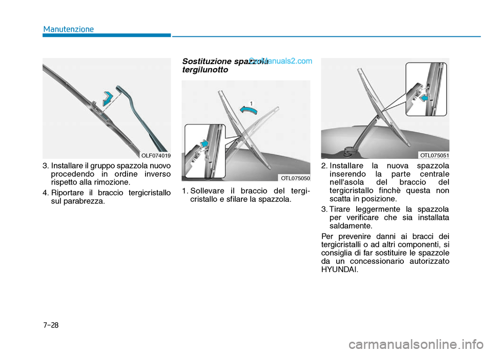 Hyundai Santa Fe 2019  Manuale del proprietario (in Italian) 7-28
Manutenzione
3. Installare il gruppo spazzola nuovo procedendo in ordine inverso
rispetto alla rimozione.
4. Riportare il braccio tergicristallo sul parabrezza.
Sostituzione spazzolatergilunotto
