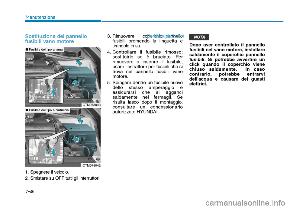 Hyundai Santa Fe 2019  Manuale del proprietario (in Italian) 7-46
Manutenzione
Sostituzione del pannello
fusibili vano motore
1. Spegnere il veicolo.
2. Smistare su OFF tutti gli interruttori.3. Rimuovere il coperchio pannello
fusibili premendo la linguetta e
t