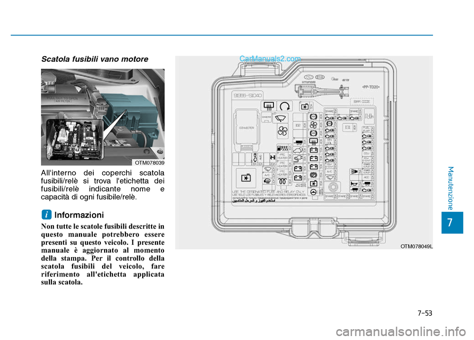 Hyundai Santa Fe 2019  Manuale del proprietario (in Italian) 7-53
7
Manutenzione
Scatola fusibili vano motore
Allinterno dei coperchi scatola
fusibili/relè si trova letichetta dei
fusibili/relè indicante nome e
capacità di ogni fusibile/relè.
Informazioni