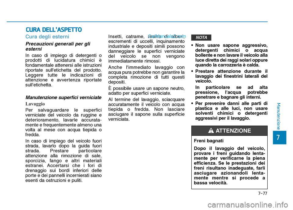 Hyundai Santa Fe 2019 Manuale del proprietario (in Italian) 7-77
7
Manutenzione
CURA DELLASPETTO
Cura degli esterni
Precauzioni generali per gliesterni
In caso di impiego di detergenti o
prodotti di lucidatura chimici è
fondamentale attenersi alle istruzion Hyundai Santa Fe 2019 Manuale del proprietario (in Italian) 7-77
7
Manutenzione
CURA DELLASPETTO
Cura degli esterni
Precauzioni generali per gliesterni
In caso di impiego di detergenti o
prodotti di lucidatura chimici è
fondamentale attenersi alle istruzion