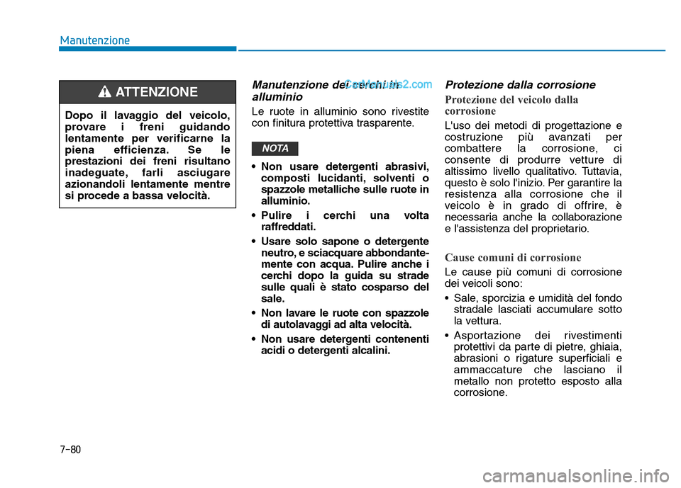 Hyundai Santa Fe 2019 Manuale del proprietario (in Italian) 7-80
Manutenzione
Manutenzione dei cerchi inalluminio
Le ruote in alluminio sono rivestite
con finitura protettiva trasparente.
• Non usare detergenti abrasivi,
composti lucidanti, solventi o
spaz Hyundai Santa Fe 2019 Manuale del proprietario (in Italian) 7-80
Manutenzione
Manutenzione dei cerchi inalluminio
Le ruote in alluminio sono rivestite
con finitura protettiva trasparente.
• Non usare detergenti abrasivi,
composti lucidanti, solventi o
spaz