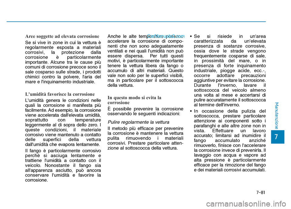 Hyundai Santa Fe 2019 Manuale del proprietario (in Italian) 7-81
7
Manutenzione
Aree soggette ad elevata corrosione
Se si vive in zone in cui la vettura è
regolarmente esposta a materiali
corrosivi, la protezione dalla
corrosione è particolarmente
importante Hyundai Santa Fe 2019 Manuale del proprietario (in Italian) 7-81
7
Manutenzione
Aree soggette ad elevata corrosione
Se si vive in zone in cui la vettura è
regolarmente esposta a materiali
corrosivi, la protezione dalla
corrosione è particolarmente
importante