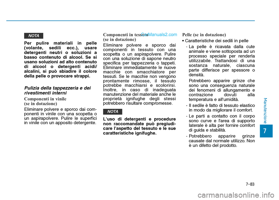 Hyundai Santa Fe 2019 Manuale del proprietario (in Italian) 7-83
7
Manutenzione
Per pulire materiali in pelle
(volante, sedili ecc.), usare
detergenti neutri o soluzioni a
basso contenuto di alcool. Se si
usano soluzioni ad alto contenuto
di alcool o detergent Hyundai Santa Fe 2019 Manuale del proprietario (in Italian) 7-83
7
Manutenzione
Per pulire materiali in pelle
(volante, sedili ecc.), usare
detergenti neutri o soluzioni a
basso contenuto di alcool. Se si
usano soluzioni ad alto contenuto
di alcool o detergent