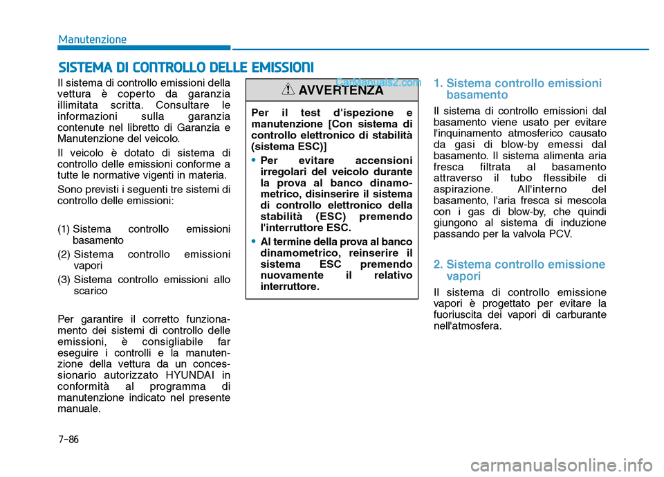 Hyundai Santa Fe 2019 Manuale del proprietario (in Italian) 7-86
Manutenzione
SISTEMA DI CONTROLLO DELLE EMISSIONI
Il sistema di controllo emissioni della
vettura è coperto da garanzia
illimitata scritta. Consultare le
informazioni sulla garanzia
contenute ne Hyundai Santa Fe 2019 Manuale del proprietario (in Italian) 7-86
Manutenzione
SISTEMA DI CONTROLLO DELLE EMISSIONI
Il sistema di controllo emissioni della
vettura è coperto da garanzia
illimitata scritta. Consultare le
informazioni sulla garanzia
contenute ne