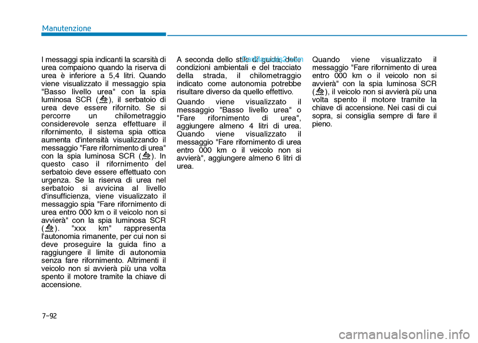 Hyundai Santa Fe 2019 Manuale del proprietario (in Italian) 7-92
Manutenzione
I messaggi spia indicanti la scarsità di
urea compaiono quando la riserva di
urea è inferiore a 5,4 litri. Quando
viene visualizzato il messaggio spia
"Basso livello urea" con la s Hyundai Santa Fe 2019 Manuale del proprietario (in Italian) 7-92
Manutenzione
I messaggi spia indicanti la scarsità di
urea compaiono quando la riserva di
urea è inferiore a 5,4 litri. Quando
viene visualizzato il messaggio spia
"Basso livello urea" con la s