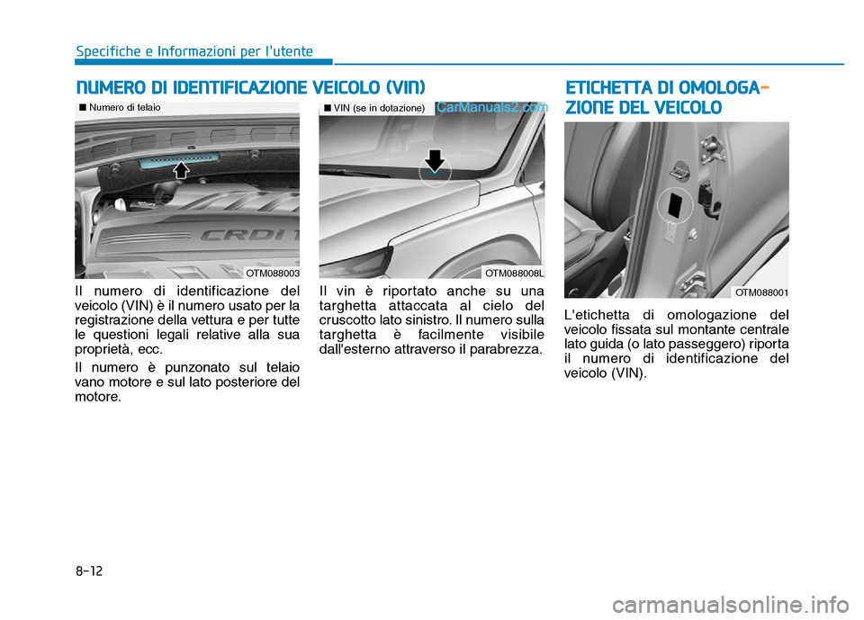 Hyundai Santa Fe 2019  Manuale del proprietario (in Italian) 8-12
Specifiche e Informazioni per lutente
Il numero di identificazione del
veicolo (VIN) è il numero usato per la
registrazione della vettura e per tutte
le questioni legali relative alla sua
propr