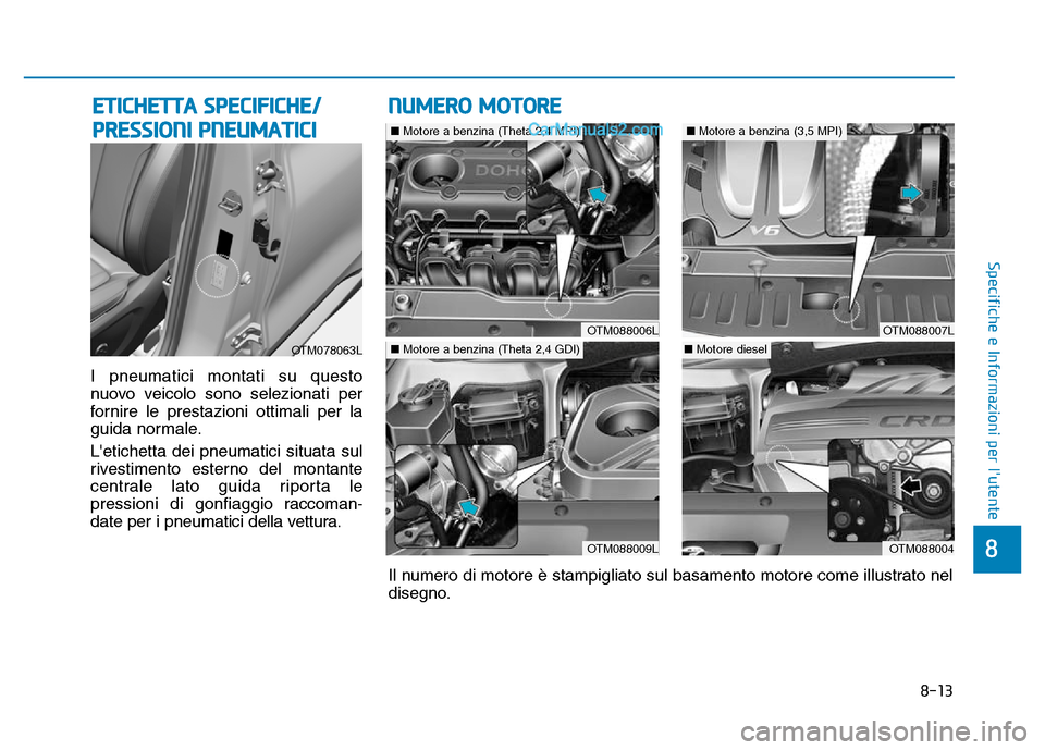 Hyundai Santa Fe 2019  Manuale del proprietario (in Italian) 8-13
8
Specifiche e Informazioni per lutente
I pneumatici montati su questo
nuovo veicolo sono selezionati per
fornire le prestazioni ottimali per la
guida normale.
Letichetta dei pneumatici situata