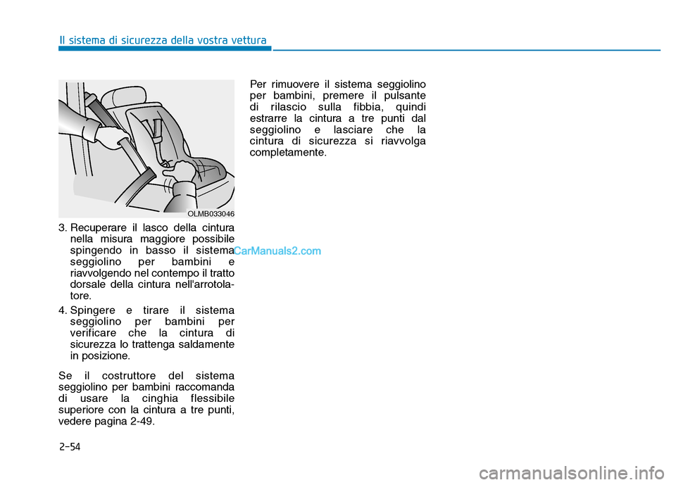 Hyundai Santa Fe 2019  Manuale del proprietario (in Italian) 2-54
Il sistema di sicurezza della vostra vettura
3. Recuperare il lasco della cintura nella misura maggiore possibile
spingendo in basso il sistema
seggiolino per bambini e
riavvolgendo nel contempo 