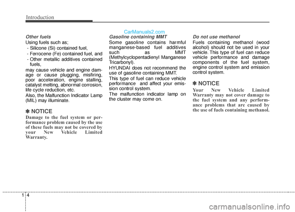 Hyundai Santa Fe 2018 Owners Manual Introduction
41
Other fuels
Using fuels such as;- Silicone (Si) contained fuel,
- Ferrocene (Fe) contained fuel, and - Other metallic additives contained fuels,
may cause vehicle and engine dam-
age o Hyundai Santa Fe 2018 Owners Manual Introduction
41
Other fuels
Using fuels such as;- Silicone (Si) contained fuel,
- Ferrocene (Fe) contained fuel, and - Other metallic additives contained fuels,
may cause vehicle and engine dam-
age o