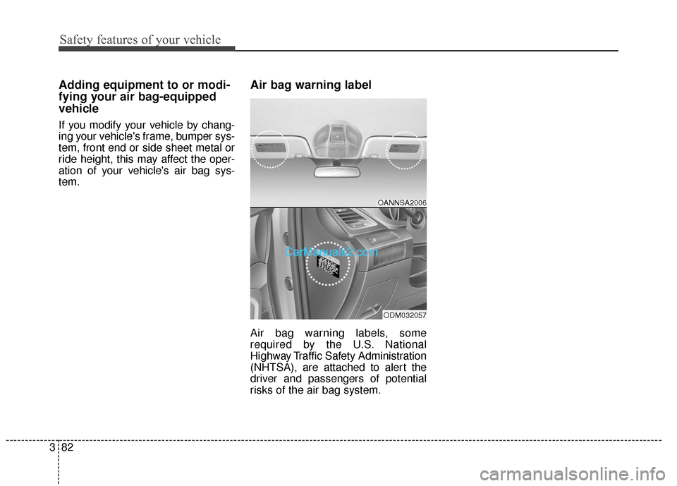 Hyundai Santa Fe 2018  Owners Manual Safety features of your vehicle
82
3
Adding equipment to or modi-
fying your air bag-equipped
vehicle
If you modify your vehicle by chang-
ing your vehicles frame, bumper sys-
tem, front end or side 