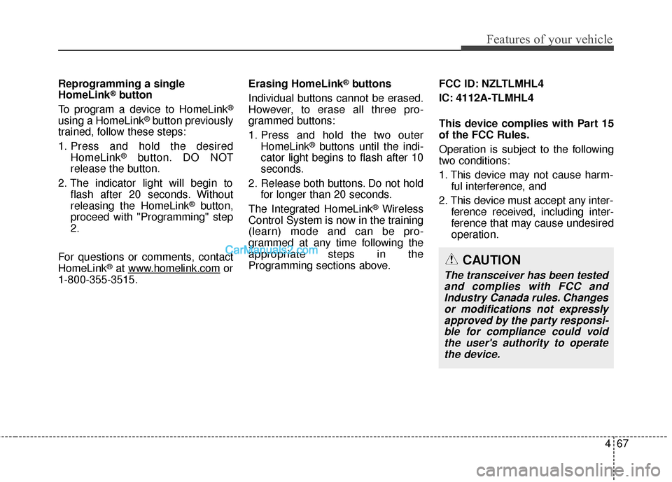 Hyundai Santa Fe 2018 Owners Manual 467
Features of your vehicle
Reprogramming a single
HomeLink®button
To program a device to HomeLink
®
using a HomeLink®button previously
trained, follow these steps:
1. Press and hold the desired H Hyundai Santa Fe 2018 Owners Manual 467
Features of your vehicle
Reprogramming a single
HomeLink®button
To program a device to HomeLink
®
using a HomeLink®button previously
trained, follow these steps:
1. Press and hold the desired H