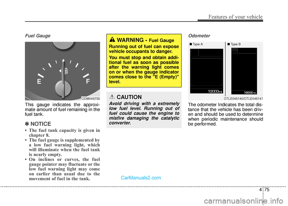 Hyundai Santa Fe 2018 Owners Manual 475
Features of your vehicle
Fuel Gauge
This gauge indicates the approxi-
mate amount of fuel remaining in the
fuel tank.
✽ ✽NOTICE
• The fuel tank capacity is given in
chapter 8.
• The fuel g Hyundai Santa Fe 2018 Owners Manual 475
Features of your vehicle
Fuel Gauge
This gauge indicates the approxi-
mate amount of fuel remaining in the
fuel tank.
✽ ✽NOTICE
• The fuel tank capacity is given in
chapter 8.
• The fuel g