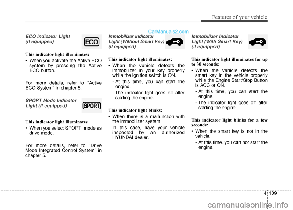 Hyundai Santa Fe 2018 Owners Manual 4109
Features of your vehicle
ECO Indicator Light (if equipped)
This indicator light illuminates:
When you activate the Active ECO system by pressing the Active
ECO button.
For more details, refer to Hyundai Santa Fe 2018 Owners Manual 4109
Features of your vehicle
ECO Indicator Light (if equipped)
This indicator light illuminates:
When you activate the Active ECO system by pressing the Active
ECO button.
For more details, refer to