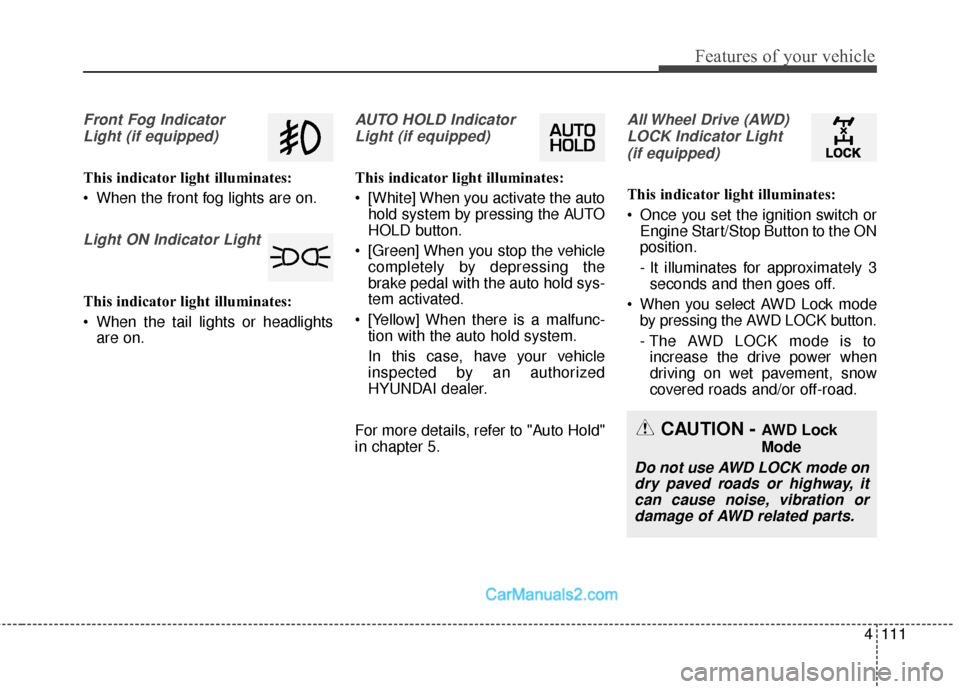 Hyundai Santa Fe 2018 Owners Manual 4111
Features of your vehicle
Front Fog IndicatorLight (if equipped)
This indicator light illuminates:
When the front fog lights are on.
Light ON Indicator Light
This indicator light illuminates:
Wh Hyundai Santa Fe 2018 Owners Manual 4111
Features of your vehicle
Front Fog IndicatorLight (if equipped)
This indicator light illuminates:
When the front fog lights are on.
Light ON Indicator Light
This indicator light illuminates:
Wh