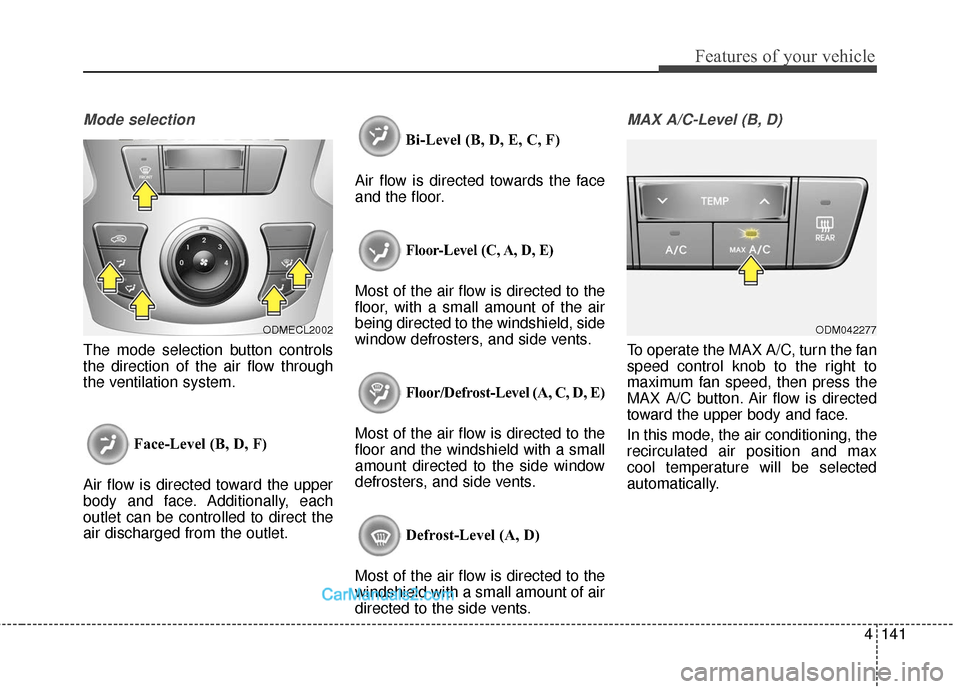 Hyundai Santa Fe 2018 Owners Manual 4141
Features of your vehicle
Mode selection
The mode selection button controls
the direction of the air flow through
the ventilation system.Face-Level (B, D, F)
Air flow is directed toward the upper
Hyundai Santa Fe 2018 Owners Manual 4141
Features of your vehicle
Mode selection
The mode selection button controls
the direction of the air flow through
the ventilation system.Face-Level (B, D, F)
Air flow is directed toward the upper