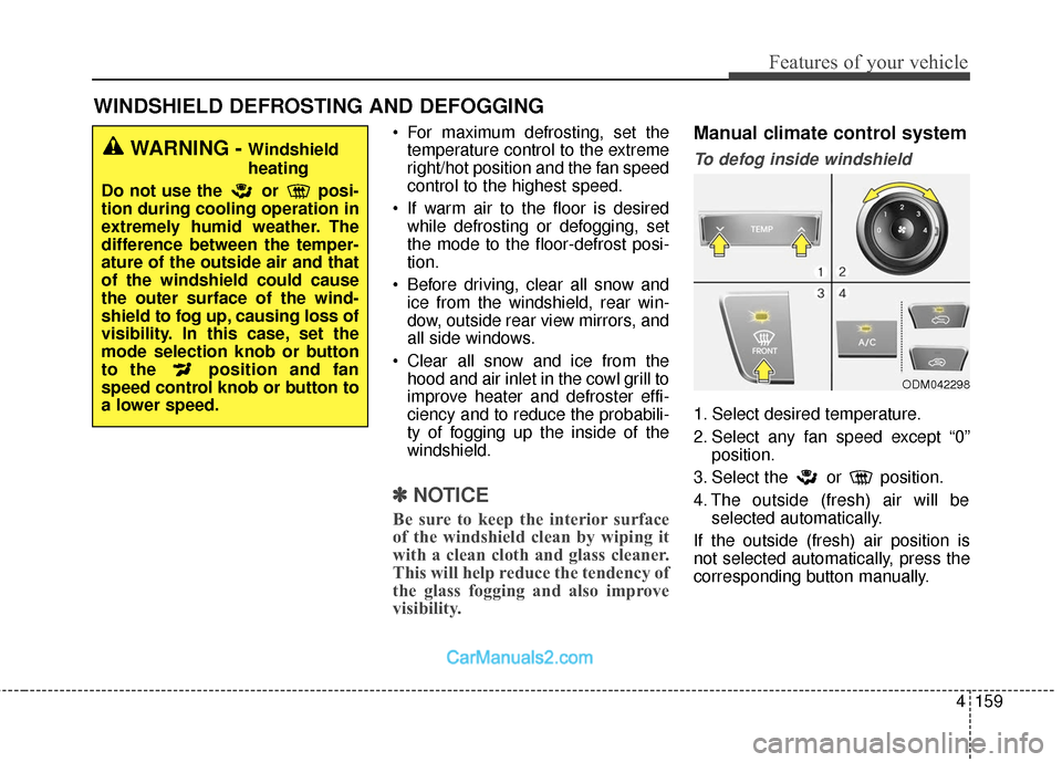 Hyundai Santa Fe 2018 Owners Manual 4159
Features of your vehicle
WINDSHIELD DEFROSTING AND DEFOGGING
For maximum defrosting, set thetemperature control to the extreme
right/hot position and the fan speed
control to the highest speed.
Hyundai Santa Fe 2018 Owners Manual 4159
Features of your vehicle
WINDSHIELD DEFROSTING AND DEFOGGING
For maximum defrosting, set thetemperature control to the extreme
right/hot position and the fan speed
control to the highest speed.