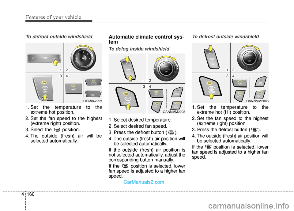 Hyundai Santa Fe 2018 Owners Manual Features of your vehicle
160
4
To defrost outside windshield
1. Set the temperature to the
extreme hot position.
2. Set the fan speed to the highest (extreme right) position.
3. Select the position.
Hyundai Santa Fe 2018 Owners Manual Features of your vehicle
160
4
To defrost outside windshield
1. Set the temperature to the
extreme hot position.
2. Set the fan speed to the highest (extreme right) position.
3. Select the position.