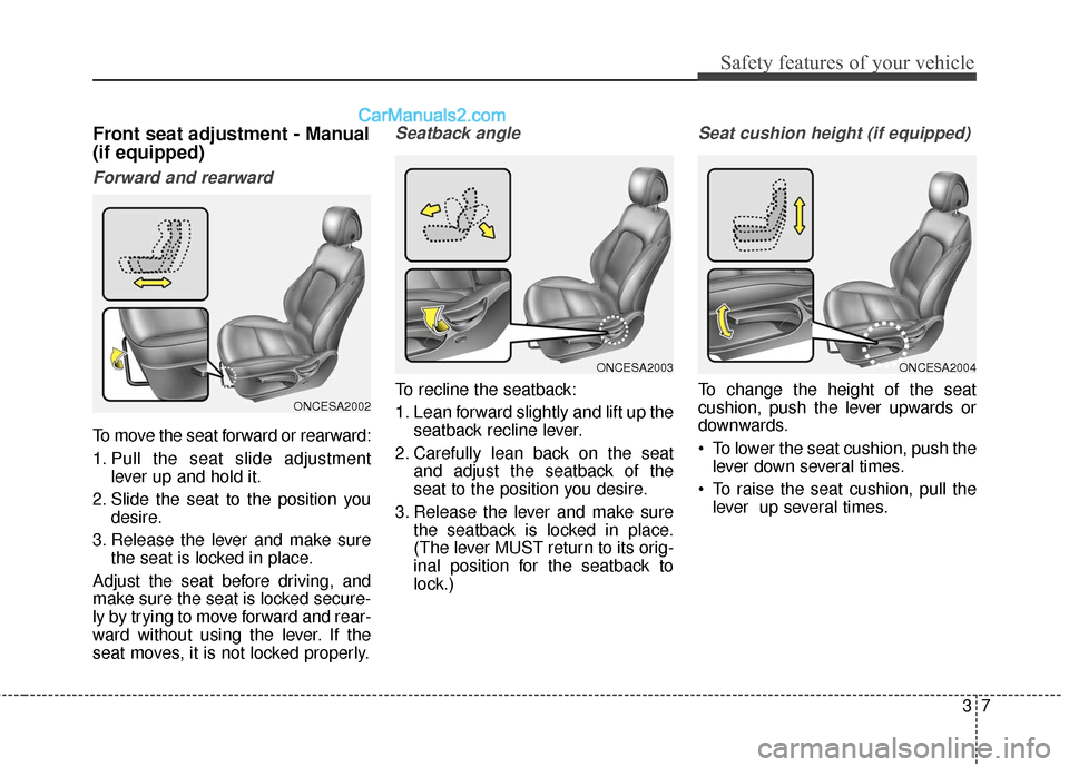 Hyundai Santa Fe 2018 Owners Manual 37
Safety features of your vehicle
Front seat adjustment - Manual
(if equipped)
Forward and rearward
To move the seat forward or rearward:
1. Pull the seat slide adjustmentlever up and hold it.
2. Sli Hyundai Santa Fe 2018 Owners Manual 37
Safety features of your vehicle
Front seat adjustment - Manual
(if equipped)
Forward and rearward
To move the seat forward or rearward:
1. Pull the seat slide adjustmentlever up and hold it.
2. Sli